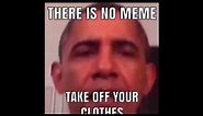 There Is No Meme Take Off Your Clothes (Obama)