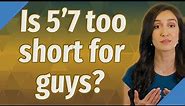 Is 5'7 too short for guys?