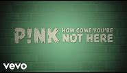 P!nk - How Come You're Not Here (Official Lyric Video)