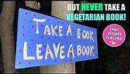 Take a book. Leave a book. But NEVER take a vegetarian book. Vegetarians are the OPPOSITE of vegans.