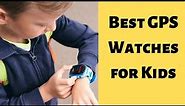 5 Best GPS Watches for Kids (2023 Reviews)