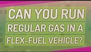 Can you run regular gas in a flex-fuel vehicle?