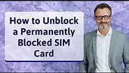 How to Unblock a Permanently Blocked SIM Card