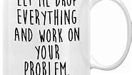 Retreez Funny Mug - Let Drop Everything & Work On Problem 11 Oz Ceramic Coffee Mugs - Funny, Sarcasm, Sarcastic, Motivational, Inspirational birthday gifts for friends, coworkers, siblings, dad or mom