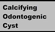 Calcifying Odontogenic Cyst