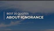 Best 20 Quotes about Ignorance | Most Popular Quotes | Beautiful Quotes
