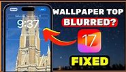 How to Fix TOP PART of Lock Screen Wallpaper Getting Blurred in iOS 17 on iPhone