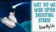 WHY DO WE WISH UPON SHOOTING STARS? | Draw My Life