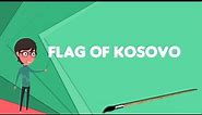 What is Flag of Kosovo? Explain Flag of Kosovo, Define Flag of Kosovo, Meaning of Flag of Kosovo