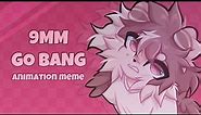 9MM GO BANG [ORIGINAL ANIMATION MEME]