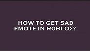 How to get sad emote in roblox?