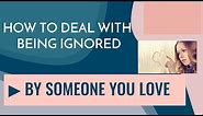 How To Deal With Being Ignored By Someone You Love - What To Say & Do When Someone Ignores You