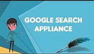 What is Google Search Appliance?, Explain Google Search Appliance, Define Google Search Appliance