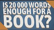 Is 20 000 words enough for a book?