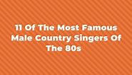 11 Of The Most Famous Male Country Singers Of The 80s