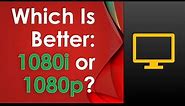 Which is better: 1080i or 1080p?