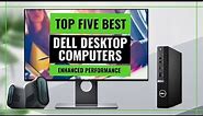 Top 5 Best Dell Desktop Computers of 2023: Enhanced Performance