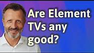 Are Element TVs any good?