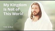 Jesus Christ | My Kingdom Is Not of This World | The Bible