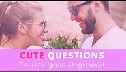 35 Cute Questions to Ask Your Boyfriend