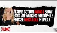 Fearne Cotton Radio 1 show uses Ian Watkins paedophile phrase mega lolz jingle