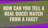 How can you tell a real Gucci watch from a fake?
