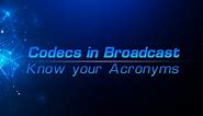 Codecs in Broadcast – Know your Acronyms