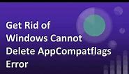 How to Fix Windows Cannot Delete AppCompatflags Error [step by step]