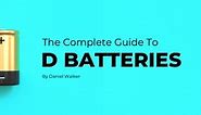 THE COMPLETE GUIDE TO D BATTERIES