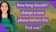How long should I charge a new phone before the first use?