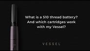 What is a 510 thread battery? And which cartridges work with my Vessel?