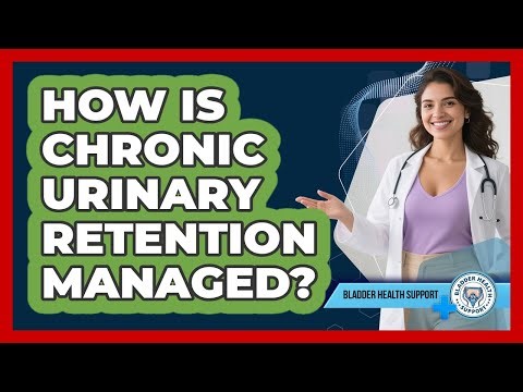 How Is Chronic Urinary Retention Managed? - Bladder Health Support