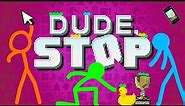 Hey DUDE... It's TIME To STOP | Dude, Stop