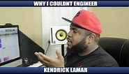 WHY I COULDNT ENGINEER KENDRICK LAMAR