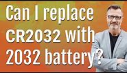 Can I replace CR2032 with 2032 battery?