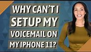 Why can't I setup my voicemail on my iPhone 11?