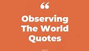 289  Mouth-watering Observing The World Quotes That Will Unlock Your True Potential