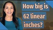How big is 62 linear inches?
