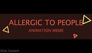 ALLERGIC TO PEOPLE // Animation Meme (FLASH/EYESTRAIN WARNING)