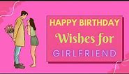 Birthday Wishes for Girlfriend | Romantic Bday Messages for Her | Happy Birthday Girlfriend Status
