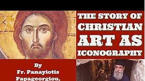 The Story of Christian Art as Iconography - By Fr. Panayiotis Papageorgiou, Ph.D.