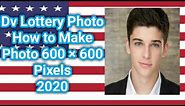 Dv lottery Photo How to make a photo 600 x 600 pixels 2020