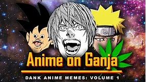 Anime on Ganja: 1 || Dank Anime Memes: Volume 1