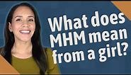 What does MHM mean from a girl?