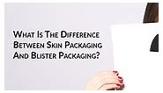 What Is The Difference Between Skin Packaging And Blister Packaging?
