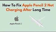How to Fix Apple Pencil 2 Not Charging After Long Time