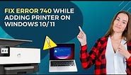How to Fix Error 740 While Adding Printer on Windows 10/11 | Printer Tales #printer #windows