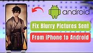 How to Fix Blurry Pictures Sent from iPhone to Android !