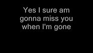 Yes, I sure am gonna miss you when I'm gone