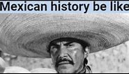 Mexican History be like